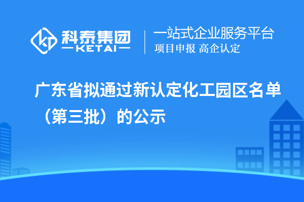 广东省拟通过新认定化工园区名单（第三批）的公示