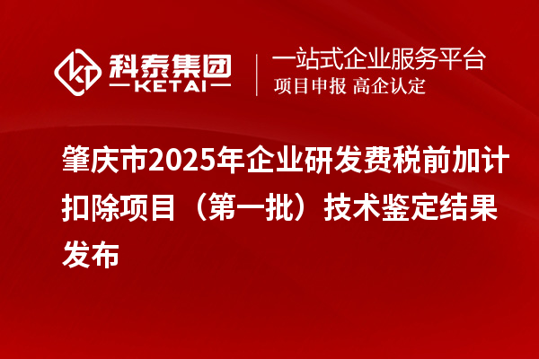 肇庆市2025年企业研发费税前加计扣除项目（第一批）技术鉴定结果发布