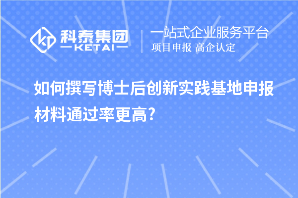 如何撰写博士后创新实践基地申报材料通过率更高?