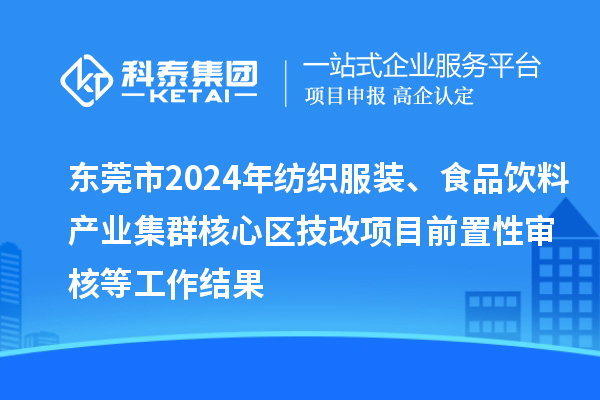 东莞市2024年纺织服装、食品饮料产业集群核心区技改项目前置性审核等工作结果