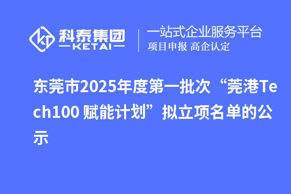 东莞市2025年度第一批次“莞港Tech100+赋能计划”拟立项名单的公示