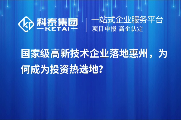 国家级高新技术企业落地惠州，为何成为投资热选地？