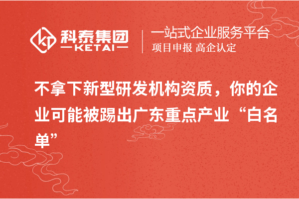 不拿下新型研发机构资质，你的企业可能被踢出广东重点产业“白名单”
