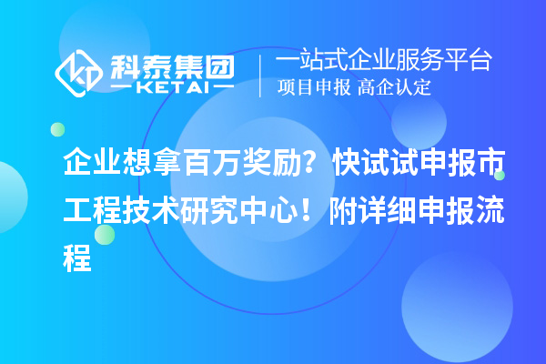 企业想拿百万奖励？快试试申报市工程技术研究中心！附详细申报流程