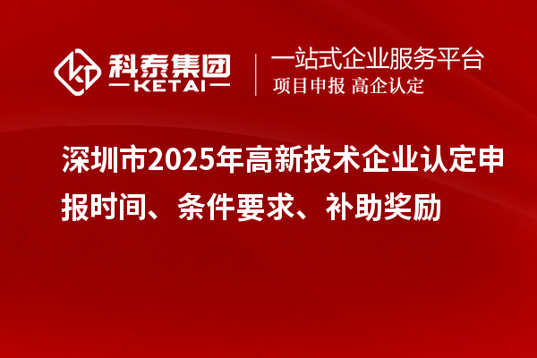 深圳市2025年申报时间、条件要求、补助奖励
