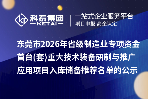 东莞市2026年省级制造业专项资金首台(套)重大技术装备研制与推广应用项目入库储备推荐名单的公示
