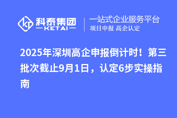 2025年深圳高企申报倒计时！第三批次截止9月1日，认定6步实操指南