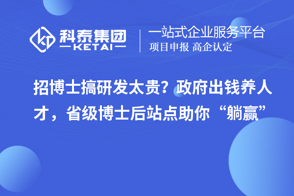 招博士搞研发太贵？政府出钱养人才，省级博士后站点助你“躺赢”