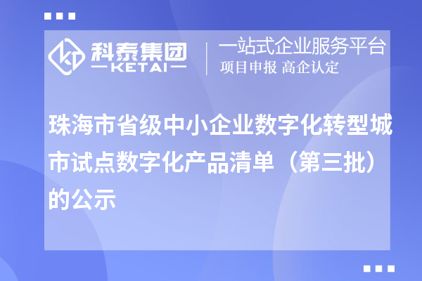 珠海市省级中小企业数字化转型城市试点数字化产品清单（第三批）的公示