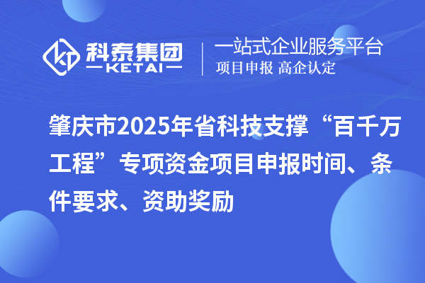 肇庆市2025年省科技支撑“百千万工程”专项资金项目申报时间、条件要求、资助奖励