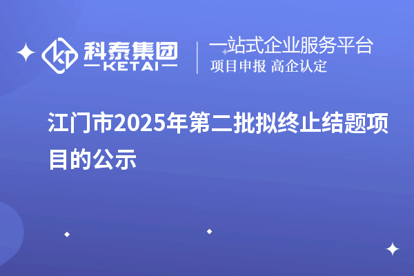 江门市2025年第二批拟终止结题项目的公示