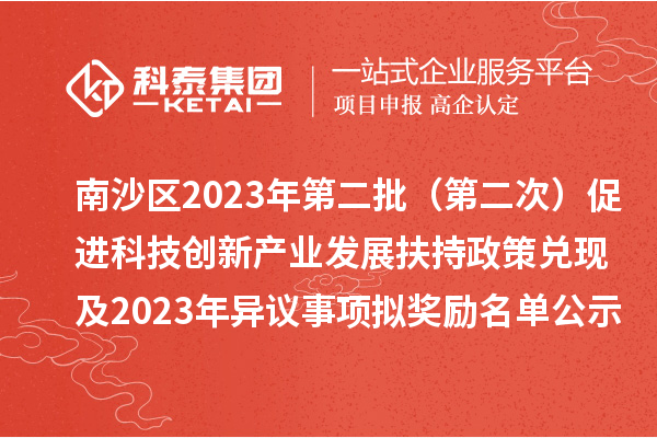 南沙区2023年第二批（第二次）促进科技创新产业发展扶持政策兑现及2023年异议事项拟奖励名单公示