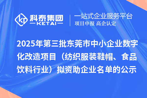 2025年第三批东莞市中小企业数字化改造项目（纺织服装鞋帽、食品饮料行业）拟资助企业名单的公示