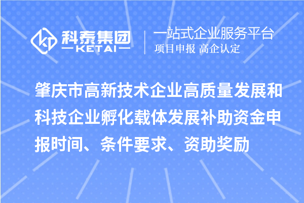 肇庆市高新技术企业高质量发展和科技企业孵化载体发展补助资金申报时间、条件要求、资助奖励