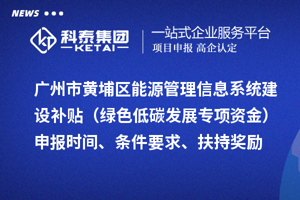 广州市黄埔区能源管理信息系统建设补贴（绿色低碳发展专项资金）申报时间、条件要求、扶持奖励