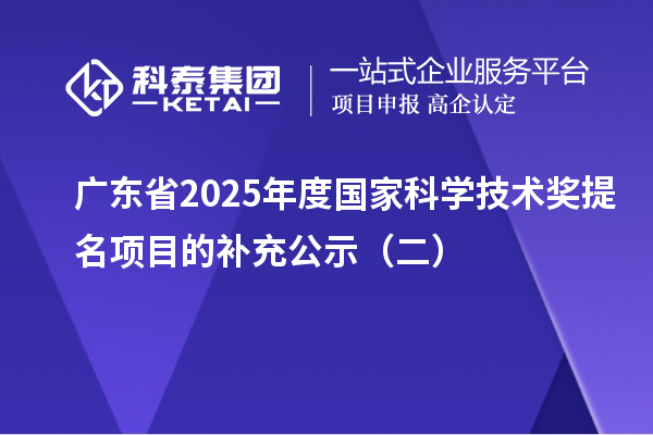广东省2025年度国家科学技术奖提名项目的补充公示（二）