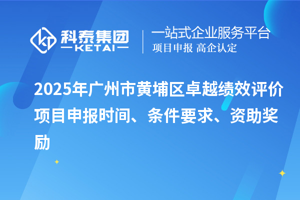 2025年广州市黄埔区卓越绩效评价项目申报时间、条件要求、资助奖励