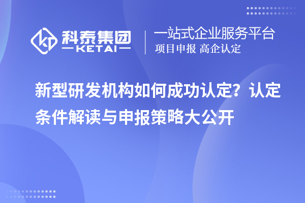 新型研发机构如何成功认定？认定条件解读与申报策略大公开