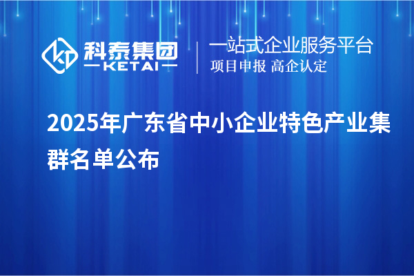 2025年广东省中小企业特色产业集群名单公布