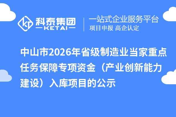 中山市2026年省级制造业当家重点任务保障专项资金（产业创新能力建设）入库项目的公示