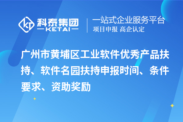 广州市黄埔区工业软件优秀产品扶持、软件名园扶持申报时间、条件要求、资助奖励