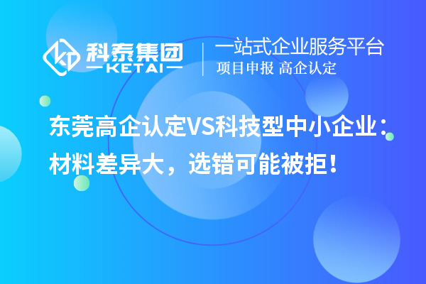 东莞高企认定VS科技型中小企业：材料差异大，选错可能被拒！