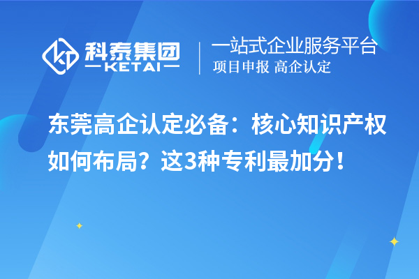 东莞高企认定必备：核心知识产权如何布局？这3种专利最加分！