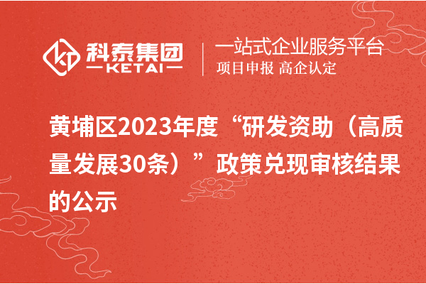 黄埔区2023年度“研发资助（高质量发展30条）”政策兑现审核结果的公示
