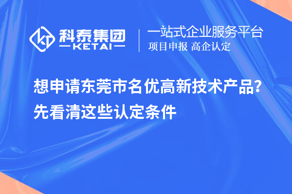 想申请东莞市<a href=//m.auto-fm.com/fuwu/mingyougaopin.html target=_blank class=infotextkey>名优高新技术产品</a>？先看清这些认定条件