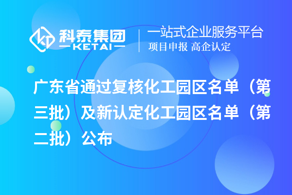 广东省通过复核化工园区名单（第三批）及新认定化工园区名单（第二批）公布