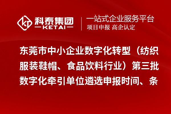 东莞市中小企业数字化转型（纺织服装鞋帽、食品饮料行业）第三批数字化牵引单位遴选申报时间、条件要求