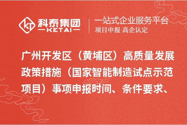 广州开发区（黄埔区）高质量发展政策措施（国家智能制造试点示范项目）事项申报时间、条件要求、扶持奖励
