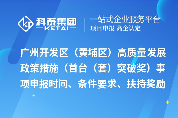 广州开发区（黄埔区）高质量发展政策措施（首台（套）突破奖）事项申报时间、条件要求、扶持奖励