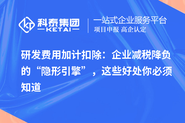 研发费用加计扣除：企业减税降负的“隐形引擎”，这些好处你必须知道