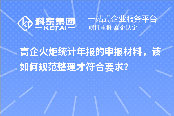 高企火炬统计年报的申报材料，该如何规范整理才符合要求？