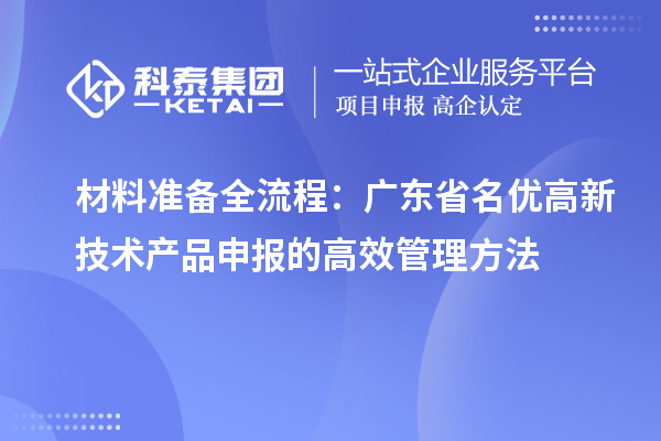 材料准备全流程：广东省名优高新技术产品申报的高效管理方法