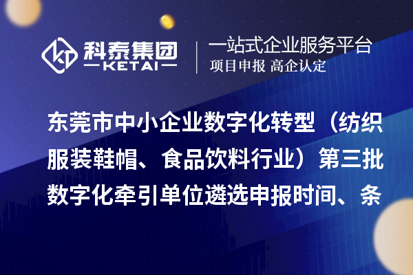 东莞市中小企业数字化转型（纺织服装鞋帽、食品饮料行业）第三批数字化牵引单位遴选申报时间、条件要求