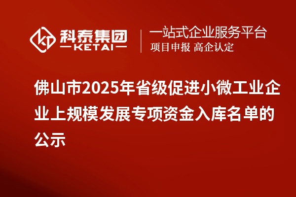 佛山市2025年省级促进小微工业企业上规模发展专项资金入库名单的公示