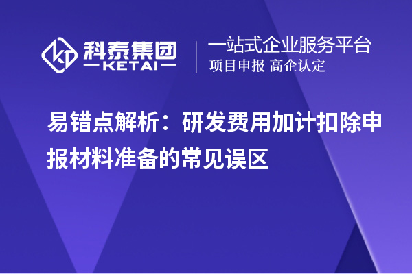 易错点解析：研发费用加计扣除申报材料准备的常见误区