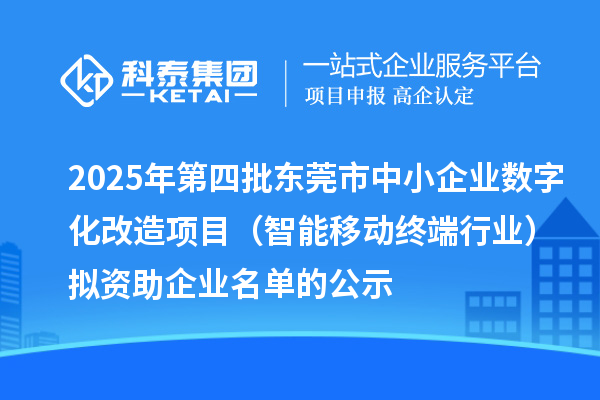 2025年第四批东莞市中小企业数字化改造项目（智能移动终端行业）拟资助企业名单的公示