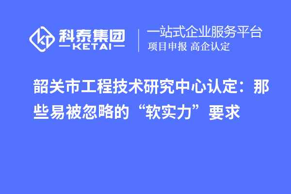 韶关市工程技术研究中心认定：那些易被忽略的“软实力”要求