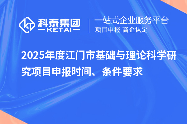 2025年度江门市基础与理论科学研究项目申报时间、条件要求