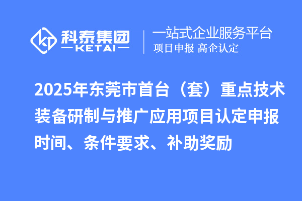 2025年东莞市首台（套）重点技术装备研制与推广应用项目认定申报时间、条件要求、补助奖励