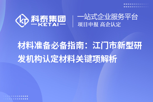 材料准备必备指南：江门市新型研发机构认定材料关键项解析