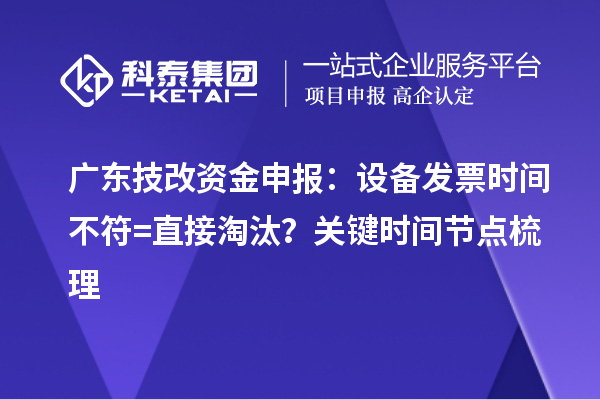 广东技改资金申报：设备发票时间不符=直接淘汰？关键时间节点梳理