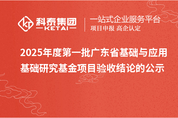 2025年度第一批广东省基础与应用基础研究基金项目验收结论的公示