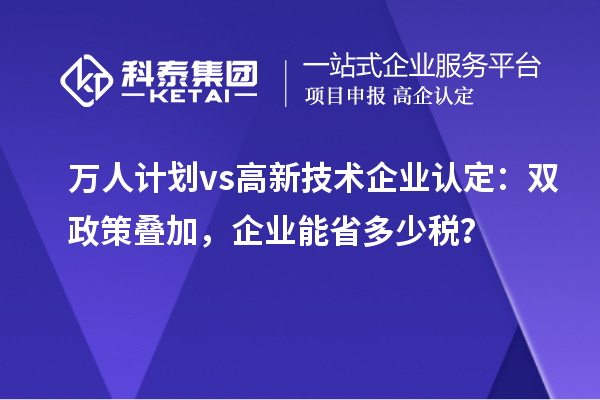 万人计划 vs ：双政策叠加，企业能省多少税？