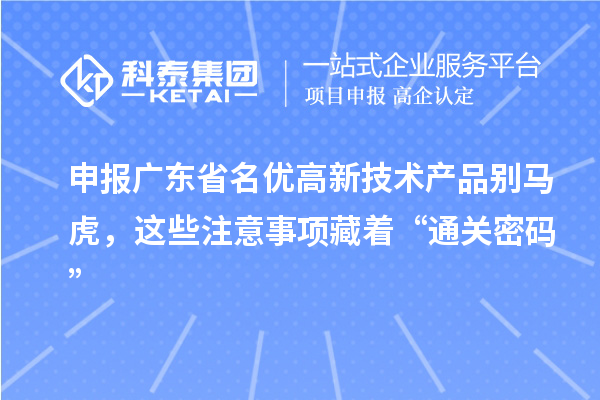 申报广东省名优高新技术产品别马虎，这些注意事项藏着“通关密码”