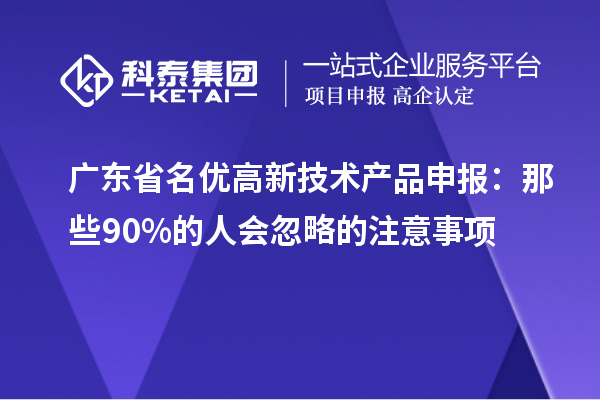 广东省名优高新技术产品申报：那些90%的人会忽略的注意事项