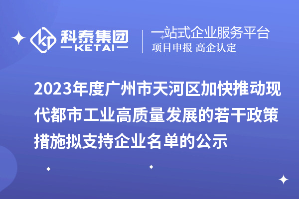 2023年度广州市天河区加快推动现代都市工业高质量发展的若干政策措施拟支持企业名单的公示